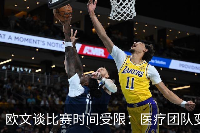 欧文谈比赛时间受限：医疗团队变动导致支持与合作显得尤为重要