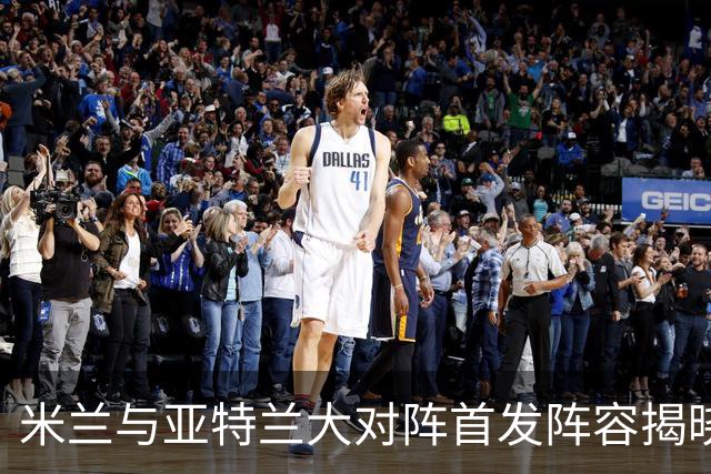 米兰与亚特兰大对阵首发阵容揭晓：魔笛与莫雷拉领衔出战